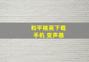 和平精英下载 手机 变声器